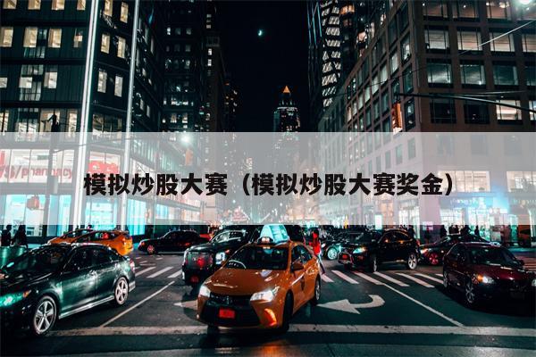 模拟炒股大赛（模拟炒股大赛奖金）