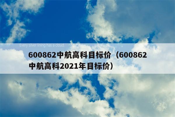 600862中航高科目标价（600862中航高科2021年目标价）