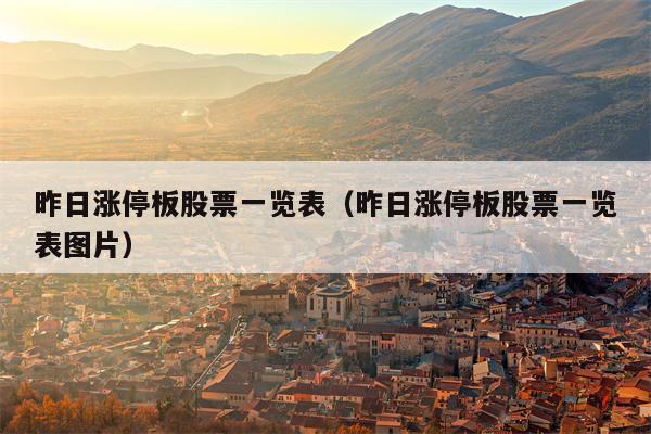 昨日涨停板股票一览表（昨日涨停板股票一览表图片）