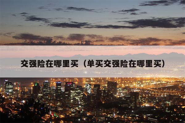 交强险在哪里买（单买交强险在哪里买）