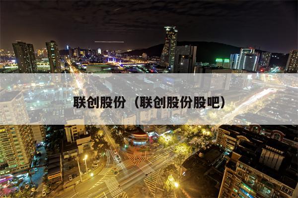 联创股份（联创股份股吧）