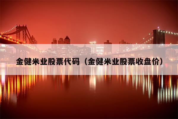金健米业股票代码（金健米业股票收盘价）