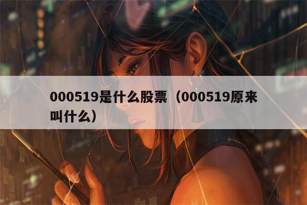 000519是什么股票（000519原来叫什么）