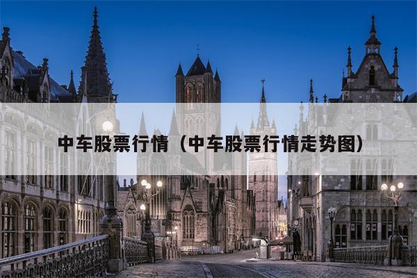 中车股票行情（中车股票行情走势图）
