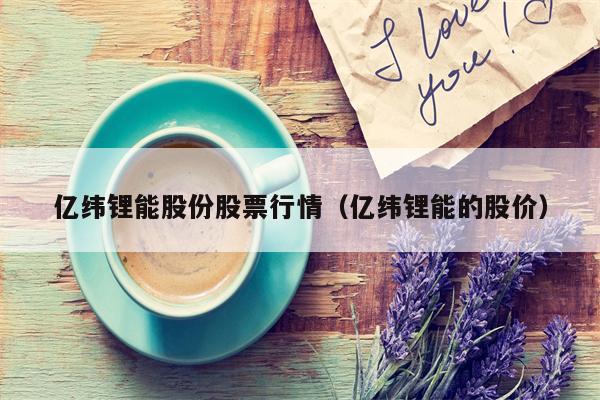 亿纬锂能股份股票行情（亿纬锂能的股价）