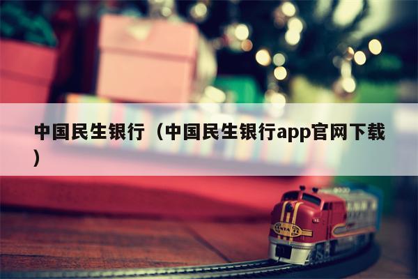 中国民生银行（中国民生银行app官网下载）