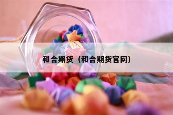 和合期货（和合期货官网）