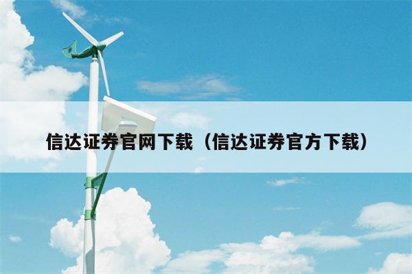信达证券官网下载（信达证券官方下载）