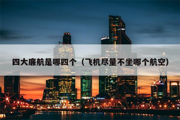 四大廉航是哪四个（飞机尽量不坐哪个航空）