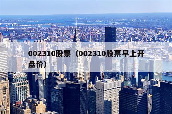 002310股票（002310股票早上开盘价）