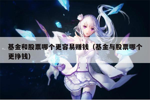 基金和股票哪个更容易赚钱（基金与股票哪个更挣钱）