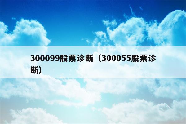 300099股票诊断（300055股票诊断）