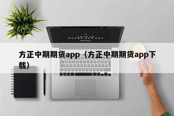 方正中期期货app（方正中期期货app下载）