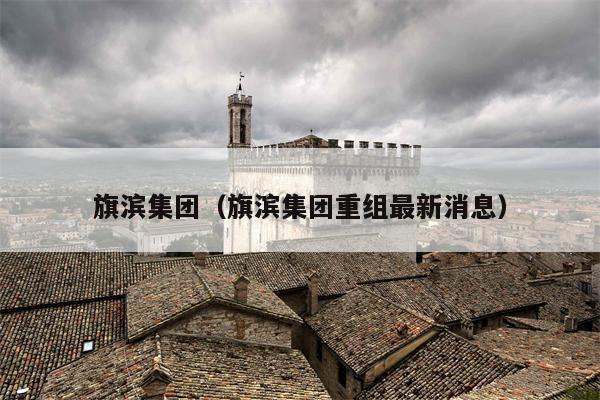 旗滨集团（旗滨集团重组最新消息）