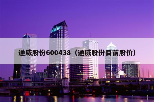 通威股份600438（通威股份目前股价）