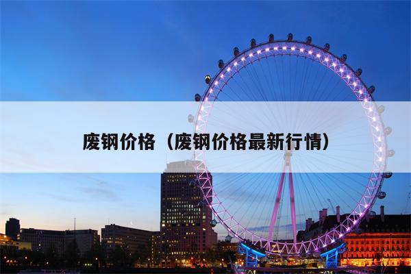 废钢价格（废钢价格最新行情）