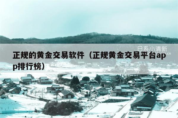 正规的黄金交易软件（正规黄金交易平台app排行榜）