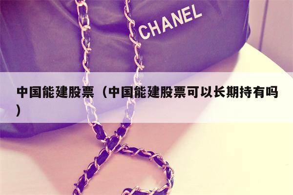 中国能建股票（中国能建股票可以长期持有吗）