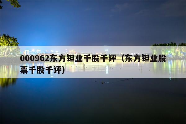 000962东方钽业千股千评（东方钽业股票千股千评）