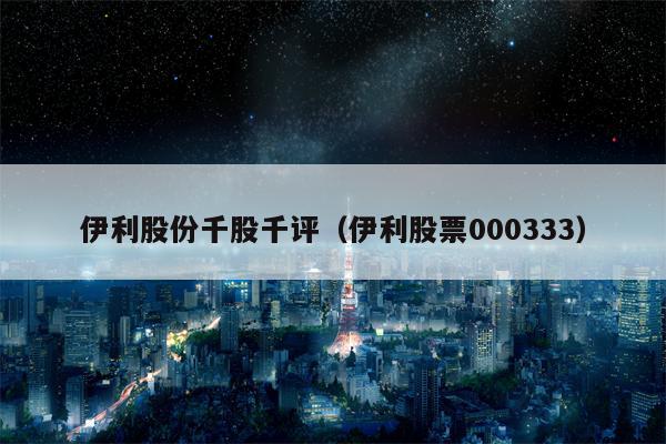 伊利股份千股千评（伊利股票000333）