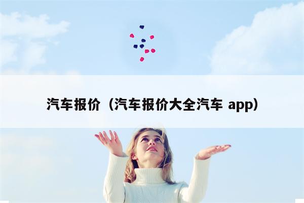 汽车报价（汽车报价大全汽车 app）