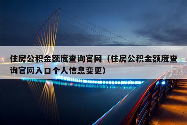 住房公积金额度查询官网（住房公积金额度查询官网入口个人信息变更）