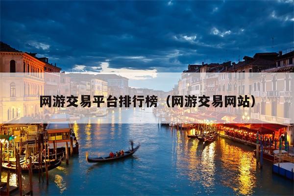 网游交易平台排行榜（网游交易网站）