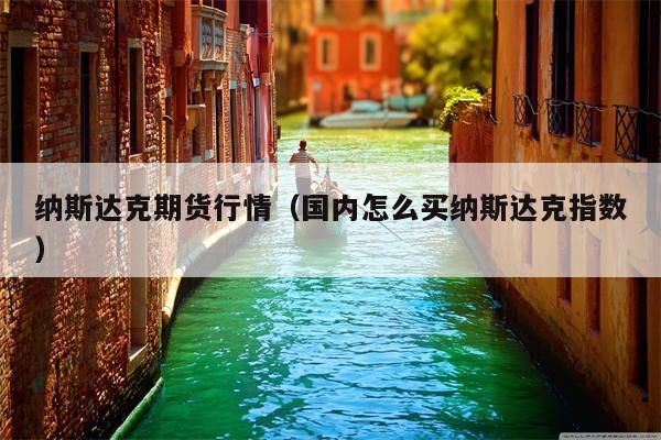 纳斯达克期货行情（国内怎么买纳斯达克指数）