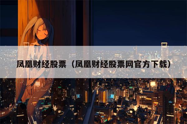 凤凰财经股票（凤凰财经股票网官方下载）