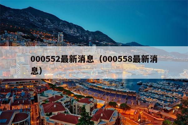 000552最新消息（000558最新消息）