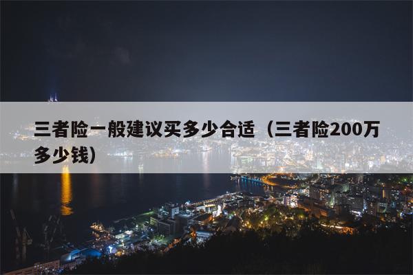 三者险一般建议买多少合适（三者险200万多少钱）