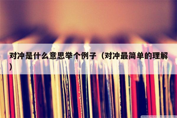 对冲是什么意思举个例子（对冲最简单的理解）