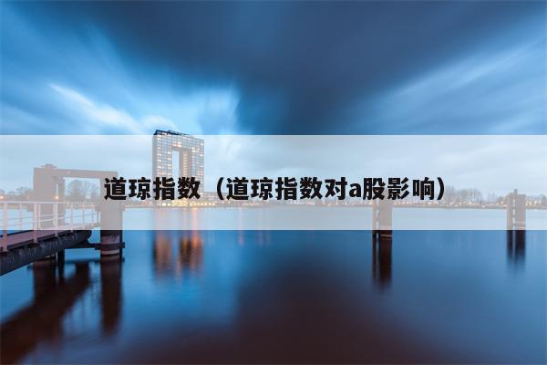 道琼指数（道琼指数对a股影响）