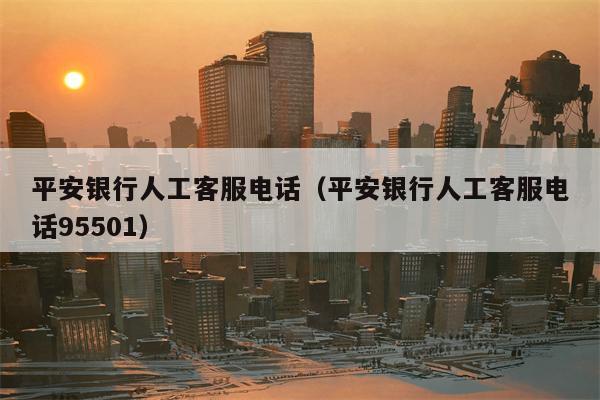 平安银行人工客服电话（平安银行人工客服电话95501）