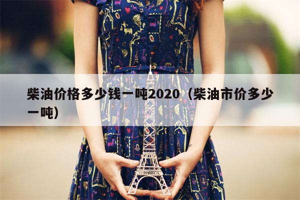 柴油价格多少钱一吨2020（柴油市价多少一吨）