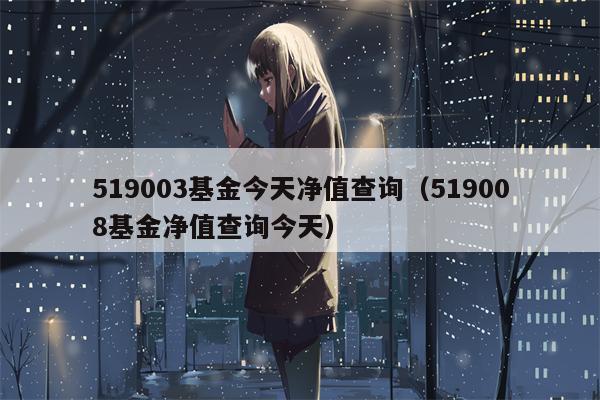 519003基金今天净值查询（519008基金净值查询今天）