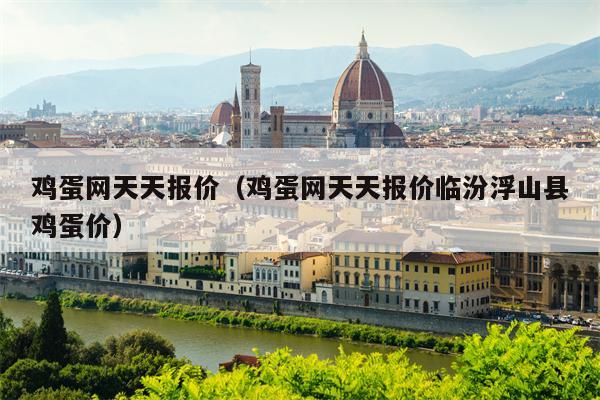 鸡蛋网天天报价（鸡蛋网天天报价临汾浮山县鸡蛋价）