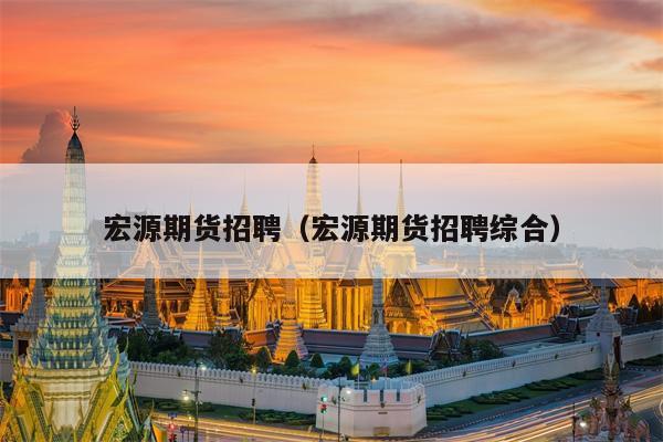 宏源期货招聘（宏源期货招聘综合）