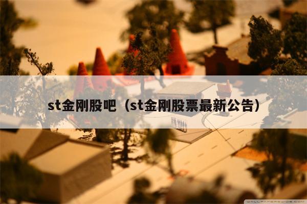 st金刚股吧（st金刚股票最新公告）