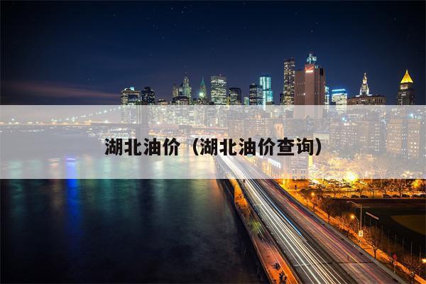 湖北油价（湖北油价查询）