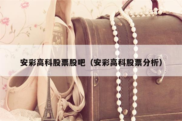 安彩高科股票股吧（安彩高科股票分析）