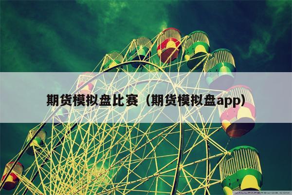 期货模拟盘比赛（期货模拟盘app）