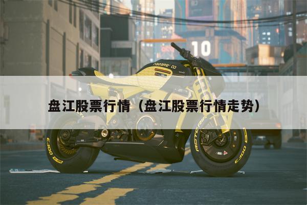 盘江股票行情（盘江股票行情走势）