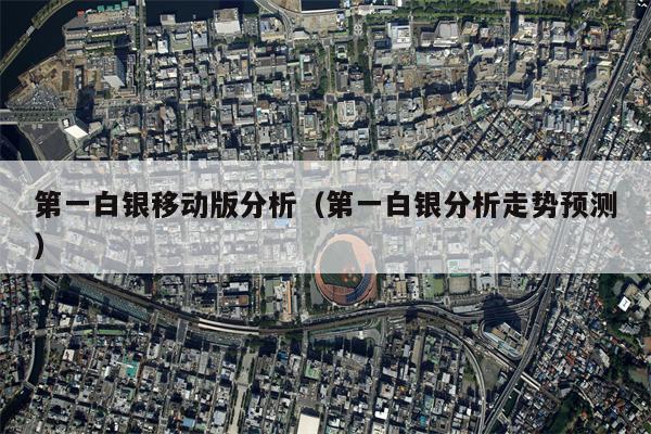 第一白银移动版分析（第一白银分析走势预测）