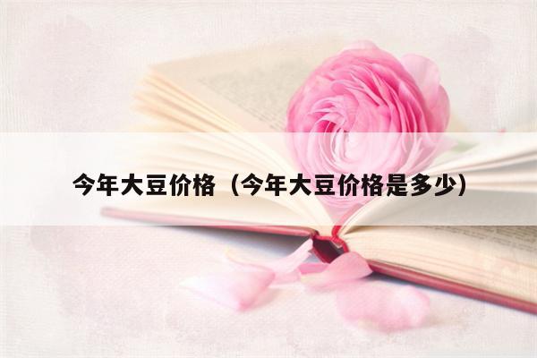 今年大豆价格（今年大豆价格是多少）