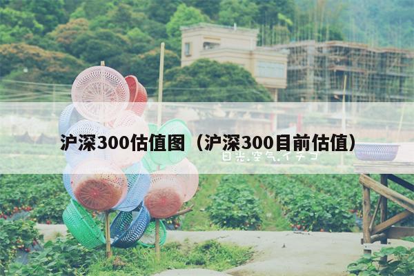 沪深300估值图（沪深300目前估值）
