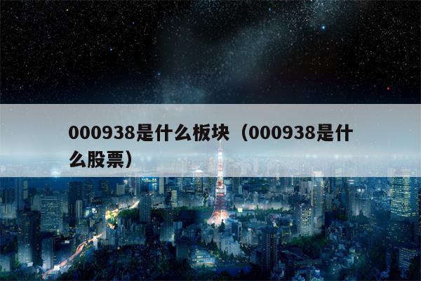 000938是什么板块（000938是什么股票）