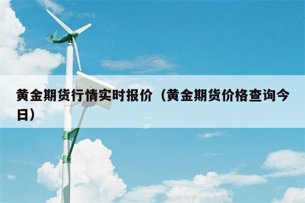 黄金期货行情实时报价（黄金期货价格查询今日）