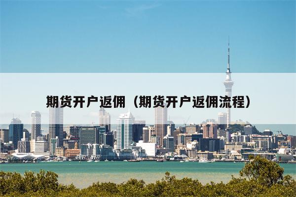 期货开户返佣（期货开户返佣流程）