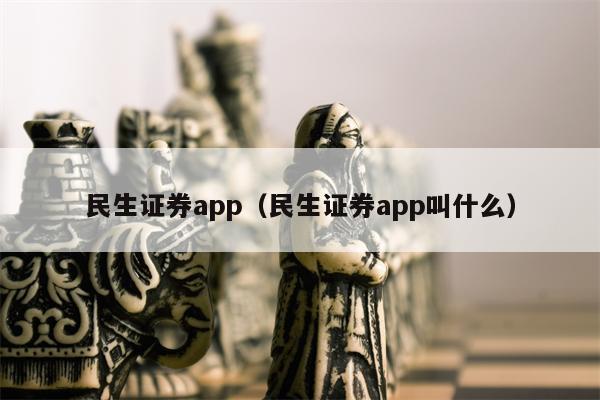 民生证券app（民生证券app叫什么）